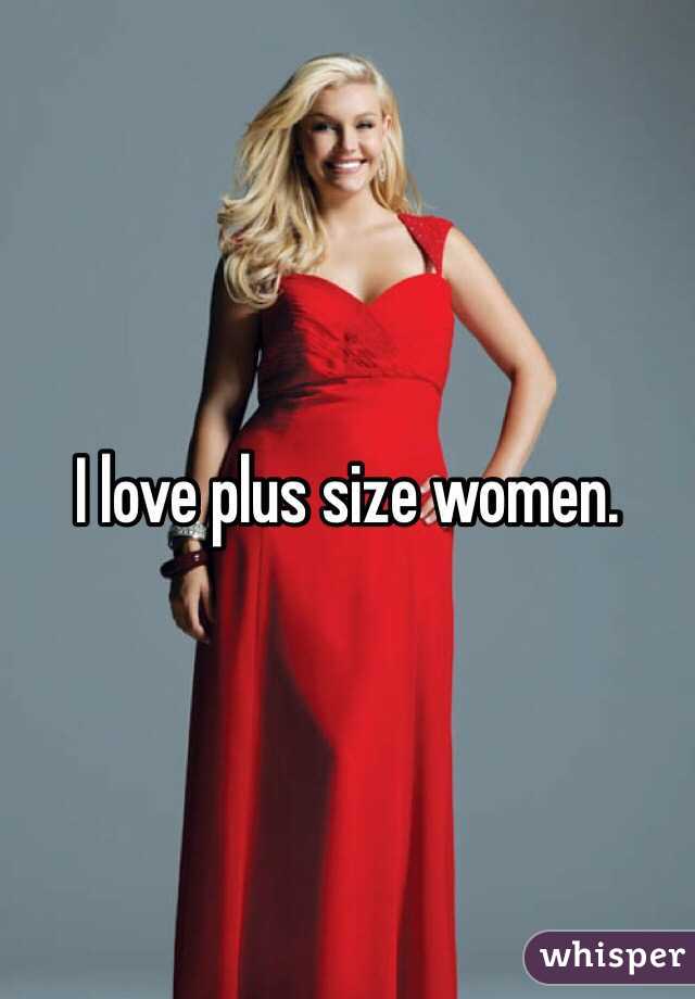 I love plus size women. 