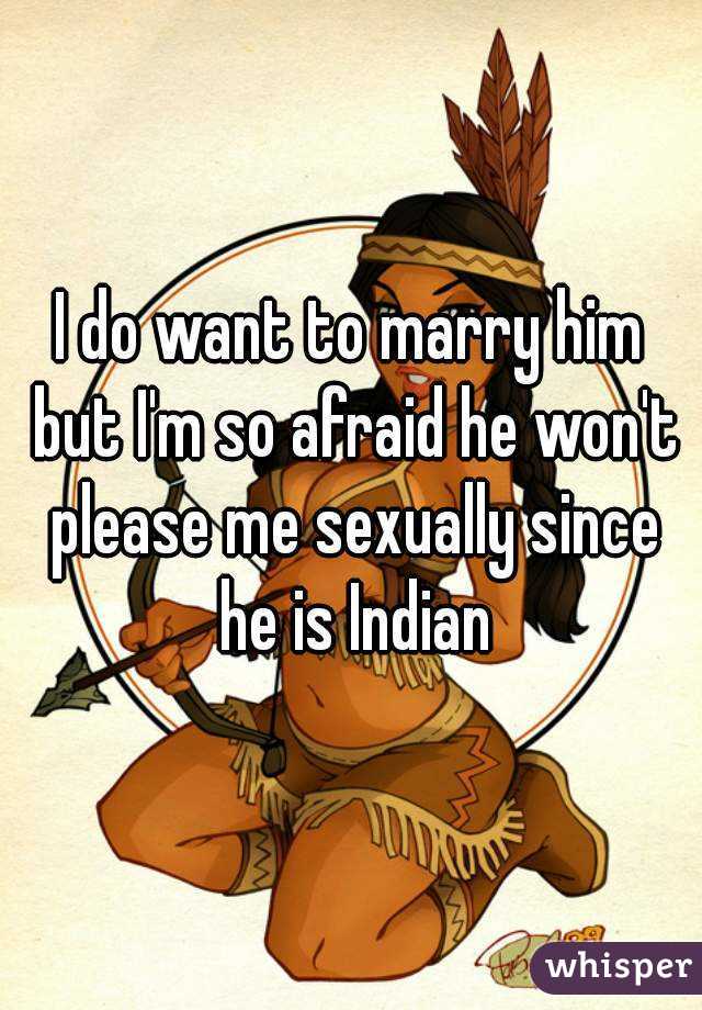 I do want to marry him but I'm so afraid he won't please me sexually since he is Indian
