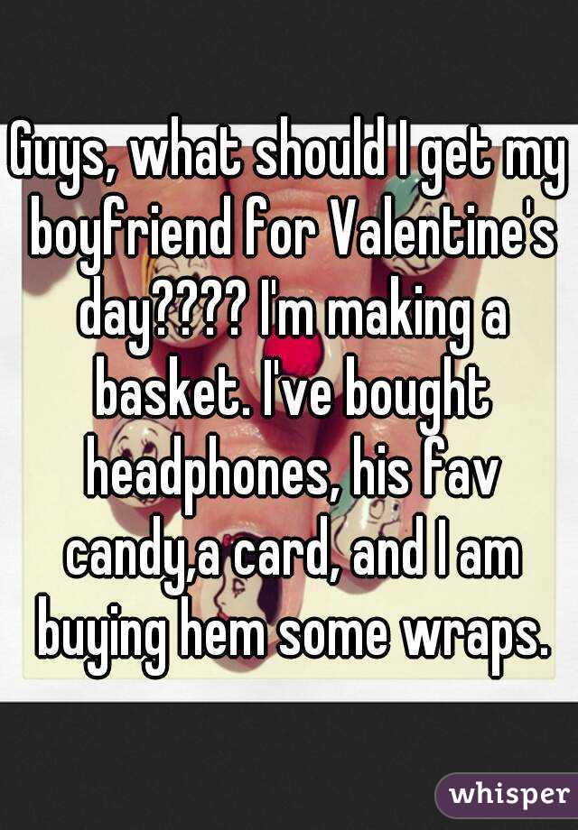 Guys, what should I get my boyfriend for Valentine's day???? I'm making a basket. I've bought headphones, his fav candy,a card, and I am buying hem some wraps.