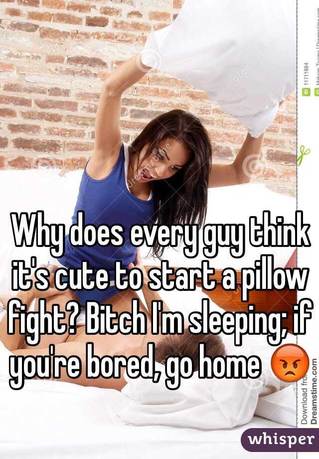Why does every guy think it's cute to start a pillow fight? Bitch I'm sleeping; if you're bored, go home 😡