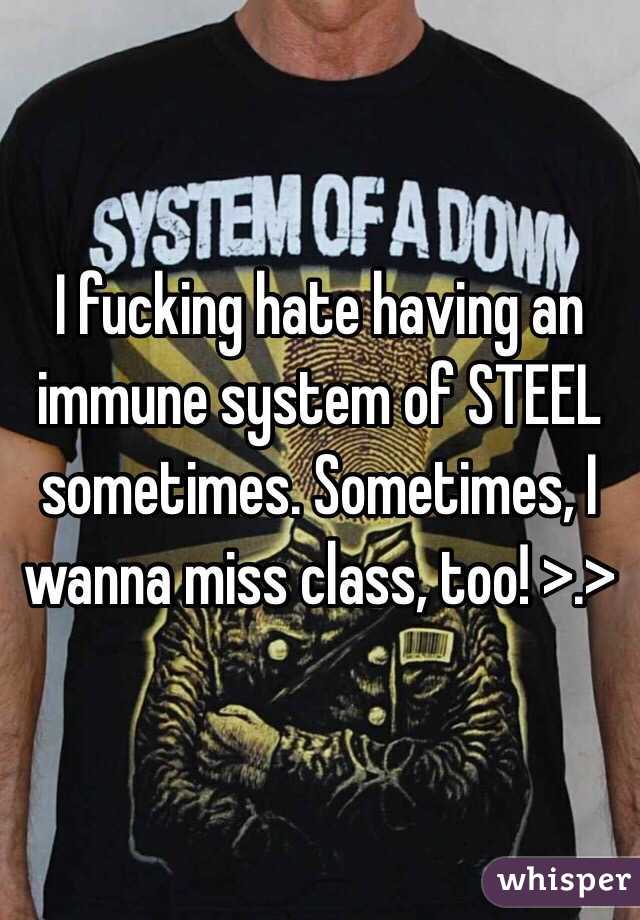 I fucking hate having an immune system of STEEL sometimes. Sometimes, I wanna miss class, too! >.>