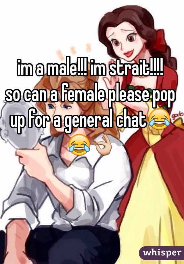 im a male!!! im strait!!!! 
so can a female please pop up for a general chat😂😂👌