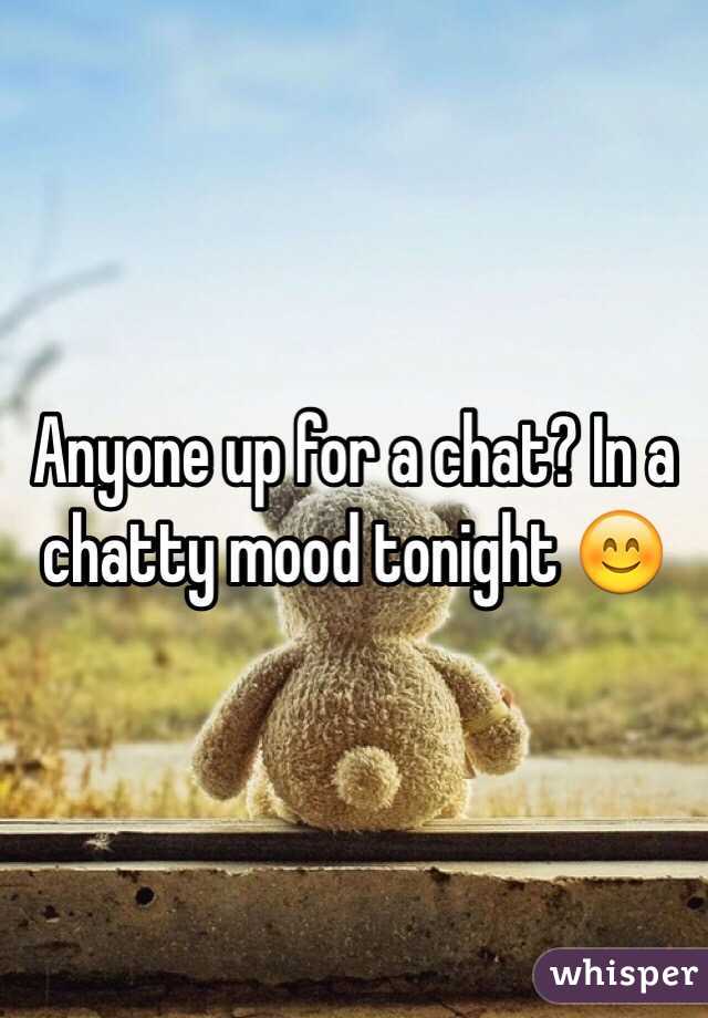 Anyone up for a chat? In a chatty mood tonight 😊