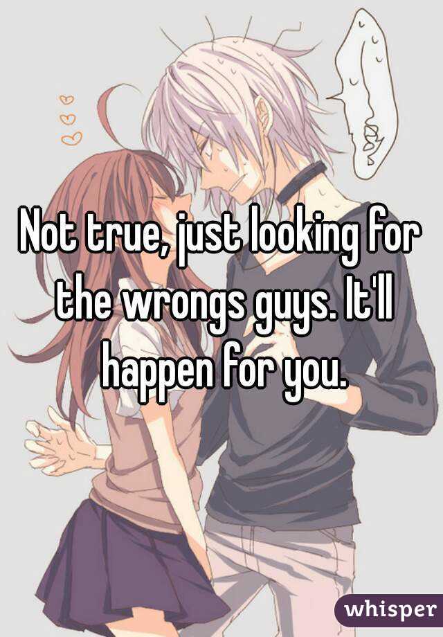 Not true, just looking for the wrongs guys. It'll happen for you.