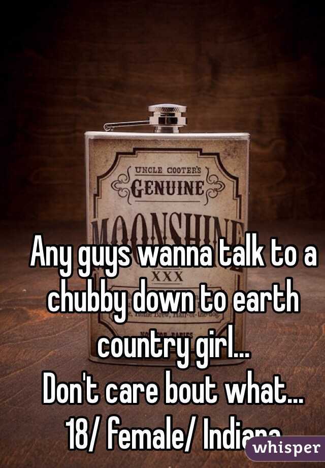 Any guys wanna talk to a chubby down to earth country girl...
Don't care bout what... 
18/ female/ Indiana 
