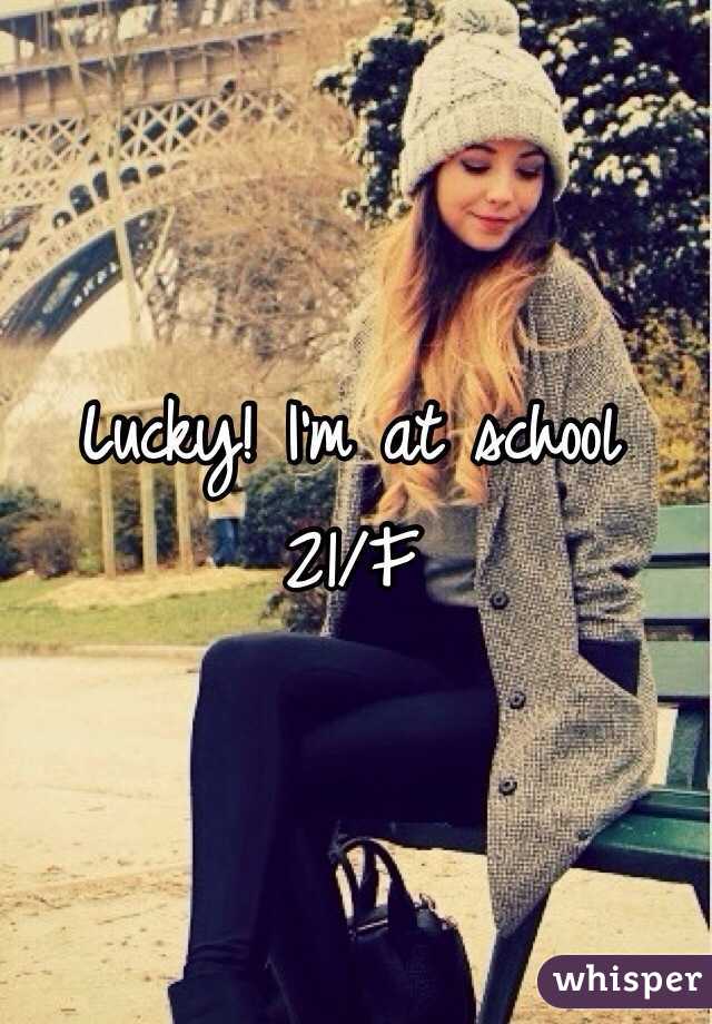 Lucky! I'm at school 
21/F