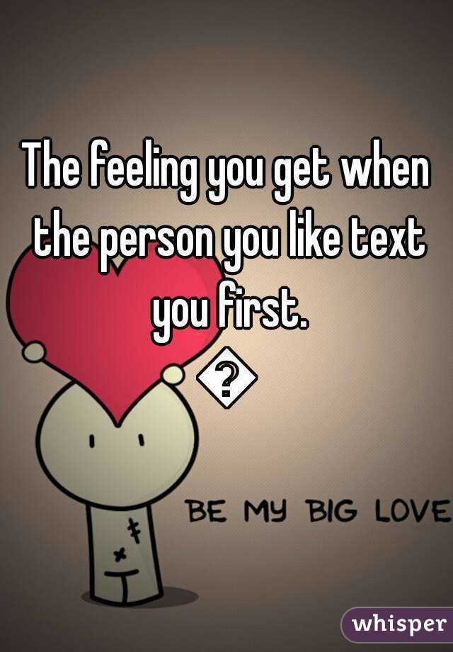 The feeling you get when the person you like text you first.
💗