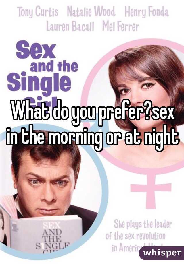 What do you prefer?sex in the morning or at night