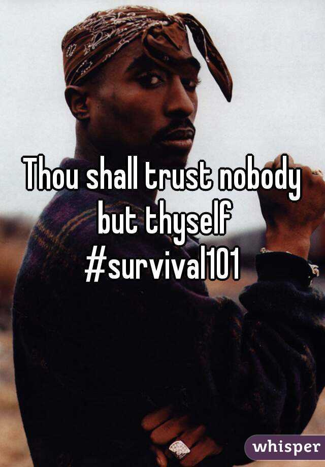Thou shall trust nobody but thyself
#survival101