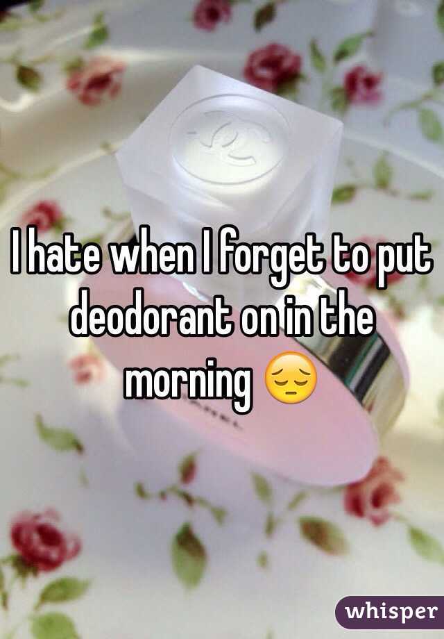 I hate when I forget to put deodorant on in the morning 😔