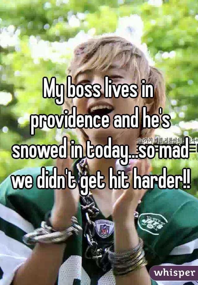 My boss lives in providence and he's snowed in today...so mad we didn't get hit harder!!