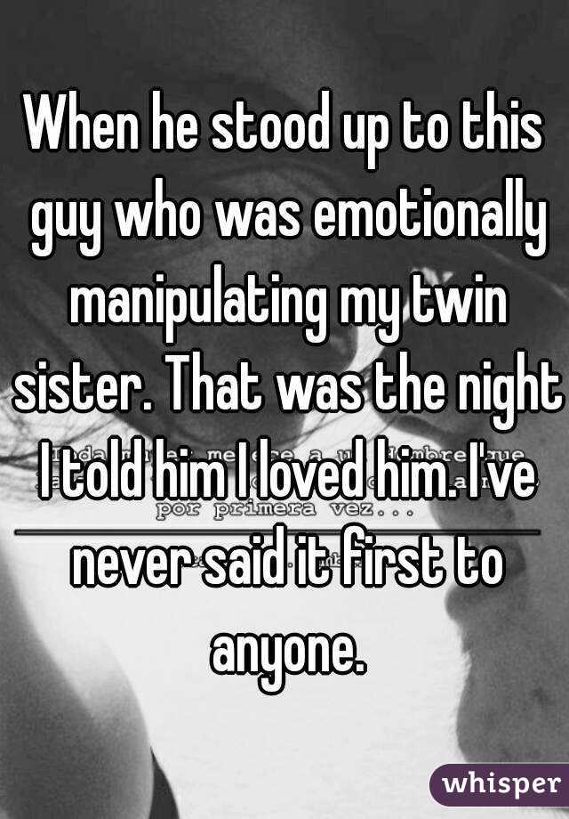 When he stood up to this guy who was emotionally manipulating my twin sister. That was the night I told him I loved him. I've never said it first to anyone.