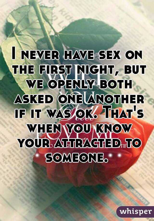 I never have sex on the first night, but we openly both asked one another if it was ok. That's when you know your attracted to someone. 
