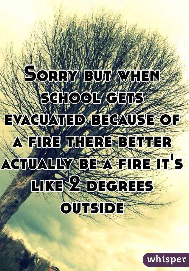 Sorry but when school gets evacuated because of a fire there better actually be a fire it's like 2 degrees outside