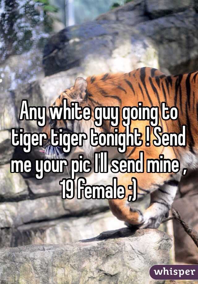 Any white guy going to tiger tiger tonight ! Send me your pic I'll send mine , 19 female ;) 