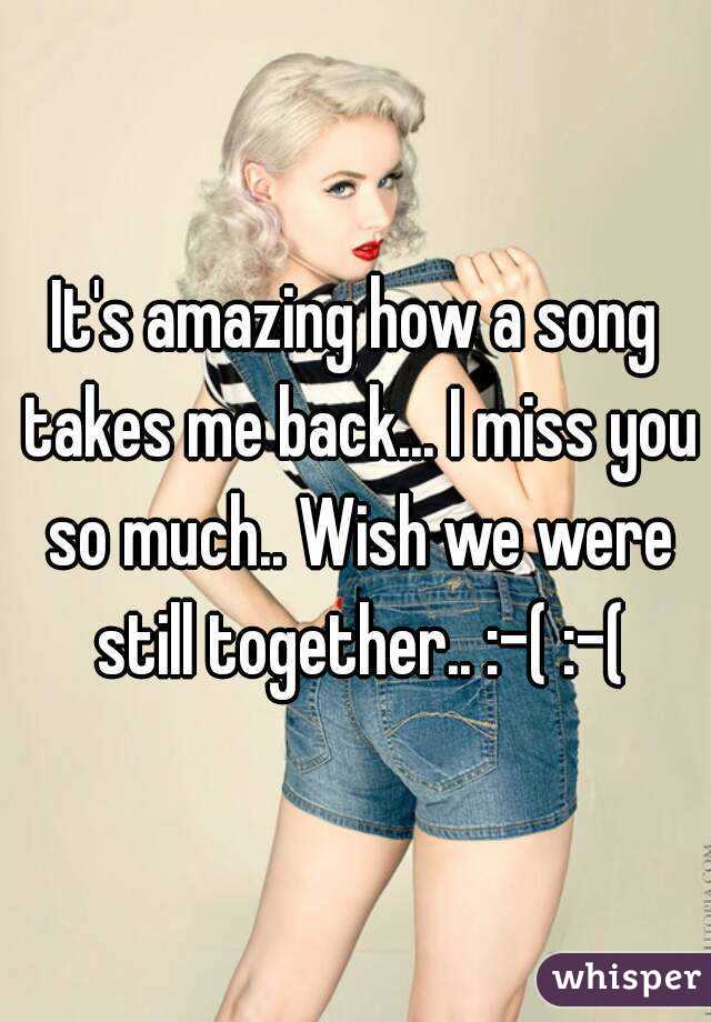 It's amazing how a song takes me back... I miss you so much.. Wish we were still together.. :-( :-(