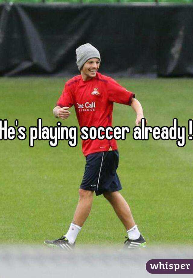 He's playing soccer already !