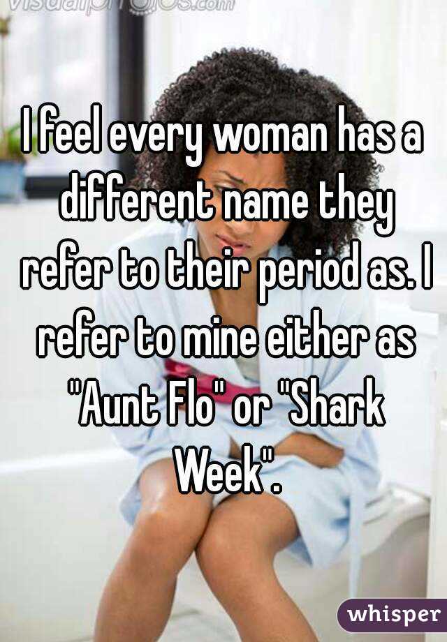 I feel every woman has a different name they refer to their period as. I refer to mine either as "Aunt Flo" or "Shark Week".