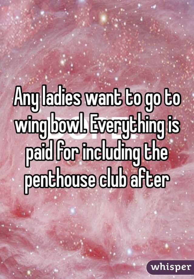 Any ladies want to go to wing bowl. Everything is paid for including the penthouse club after 
