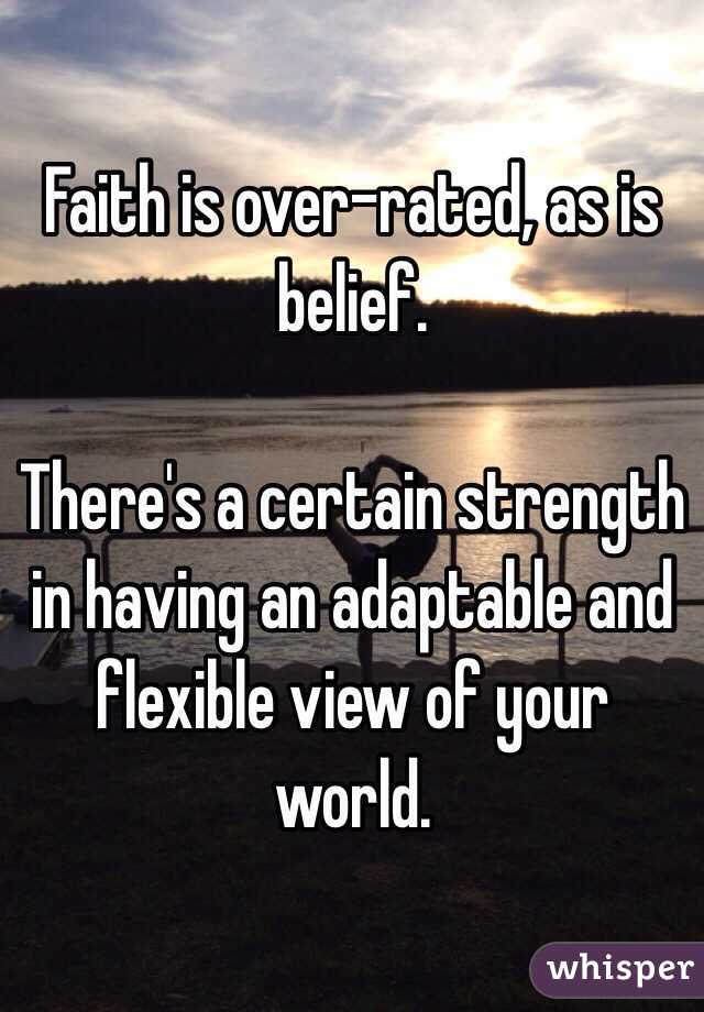 Faith is over-rated, as is belief. 

There's a certain strength in having an adaptable and flexible view of your world. 