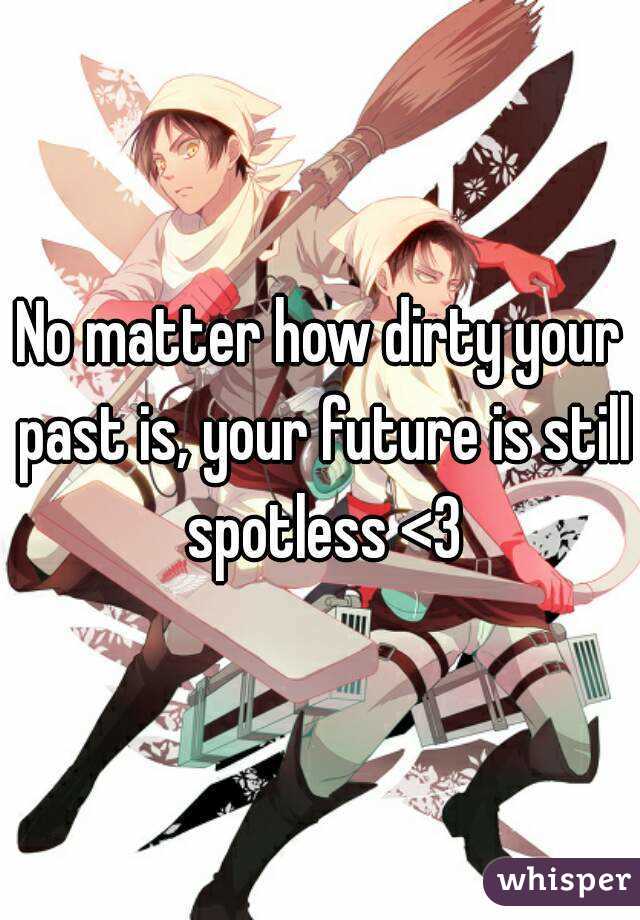 No matter how dirty your past is, your future is still spotless <3
