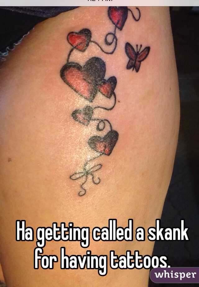 Ha getting called a skank for having tattoos. 