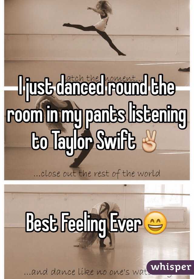 I just danced round the room in my pants listening to Taylor Swift✌️ 


Best Feeling Ever😄