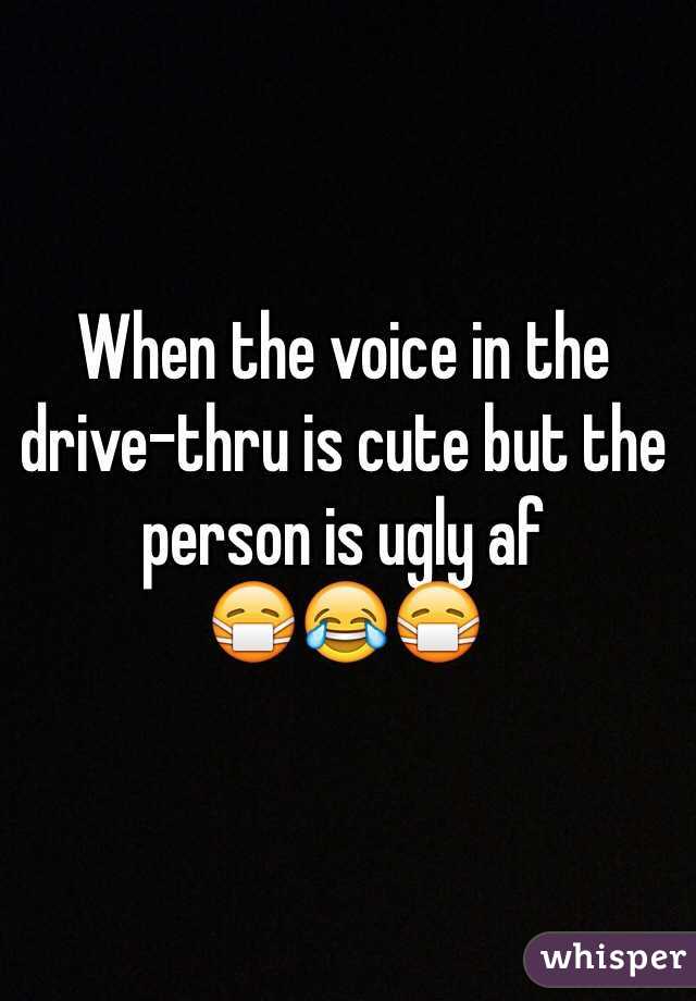 When the voice in the drive-thru is cute but the person is ugly af  
😷😂😷