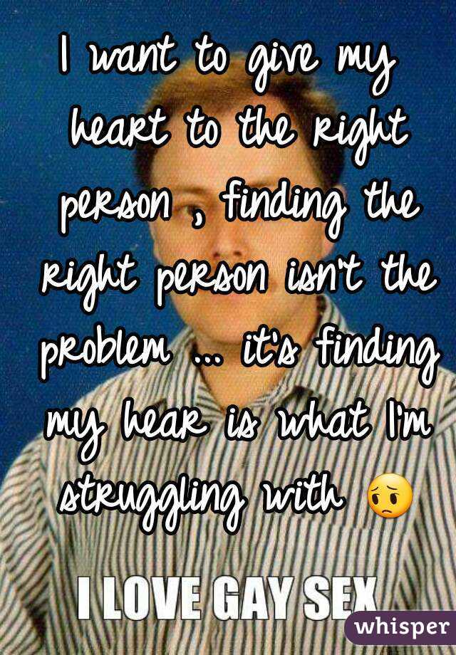 I want to give my heart to the right person , finding the right person isn't the problem ... it's finding my hear is what I'm struggling with 😔 