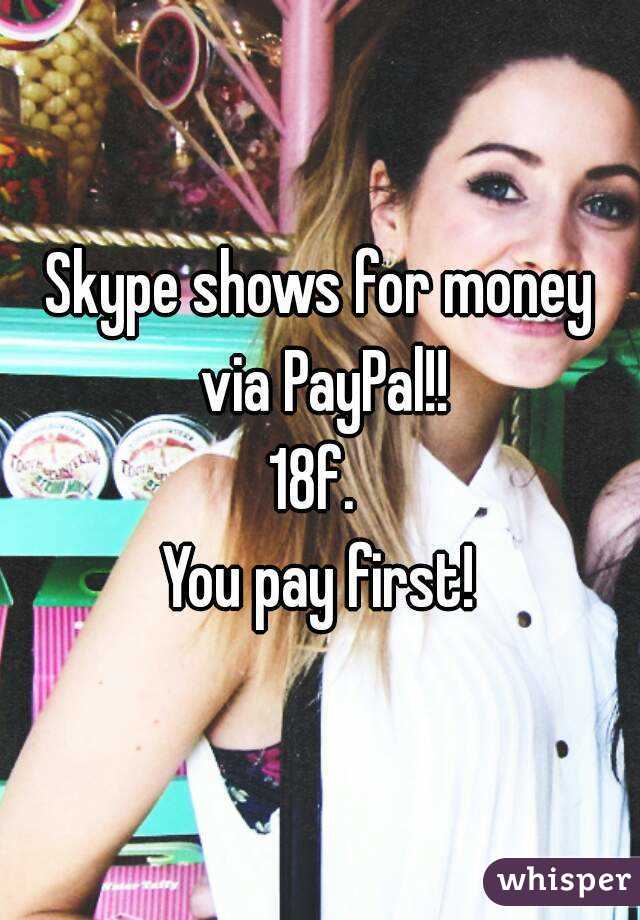 Skype shows for money via PayPal!!
18f. 
You pay first!