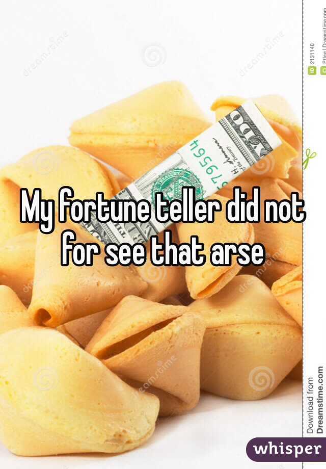 My fortune teller did not for see that arse