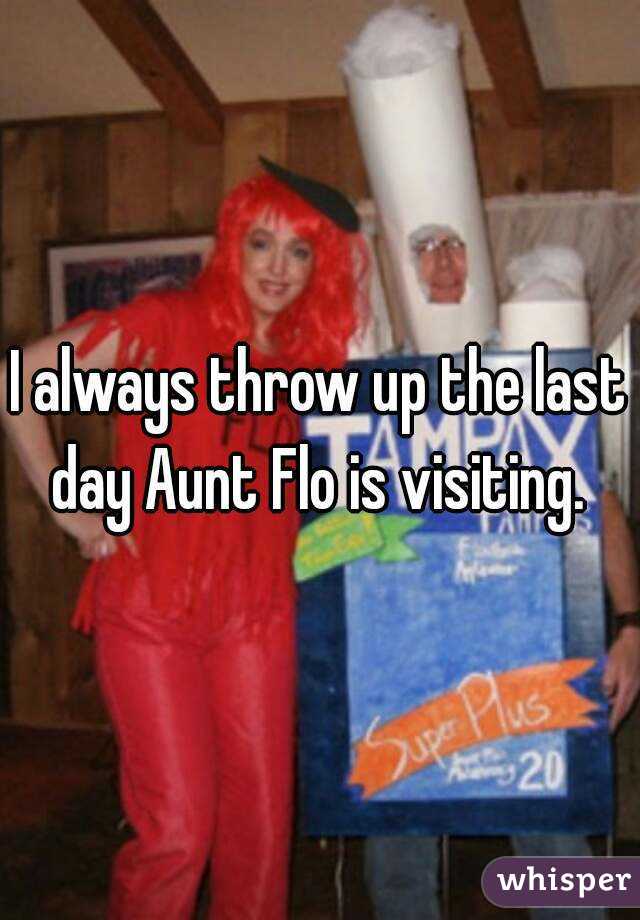 I always throw up the last day Aunt Flo is visiting. 