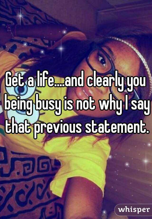 Get a life....and clearly you being busy is not why I say that previous statement.