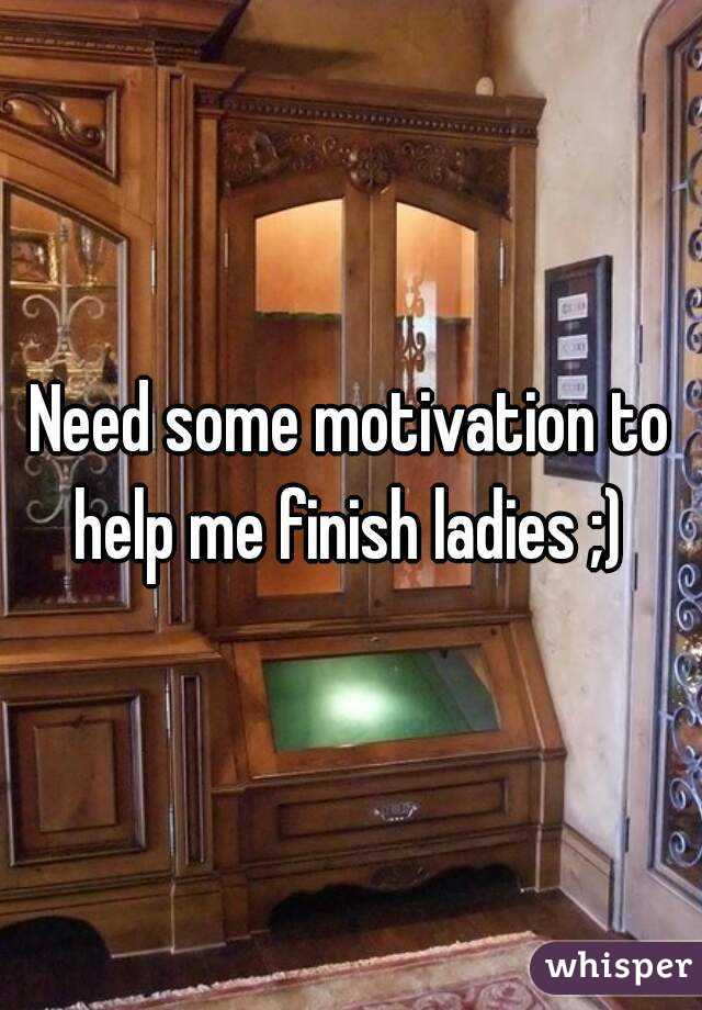 Need some motivation to help me finish ladies ;) 