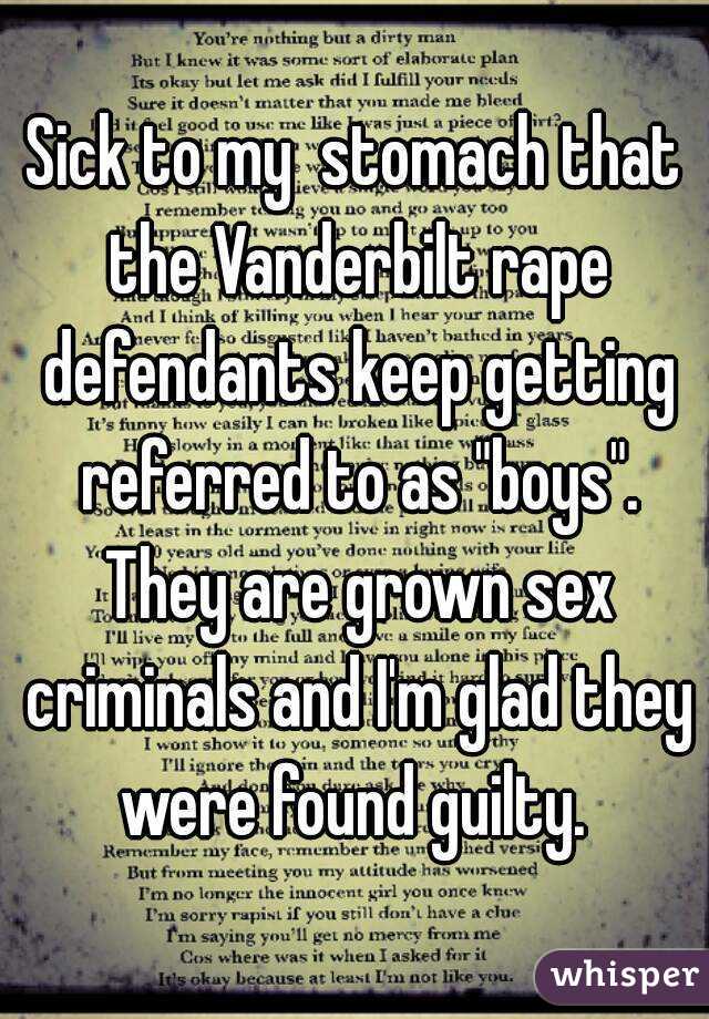 Sick to my  stomach that the Vanderbilt rape defendants keep getting referred to as "boys". They are grown sex criminals and I'm glad they were found guilty. 