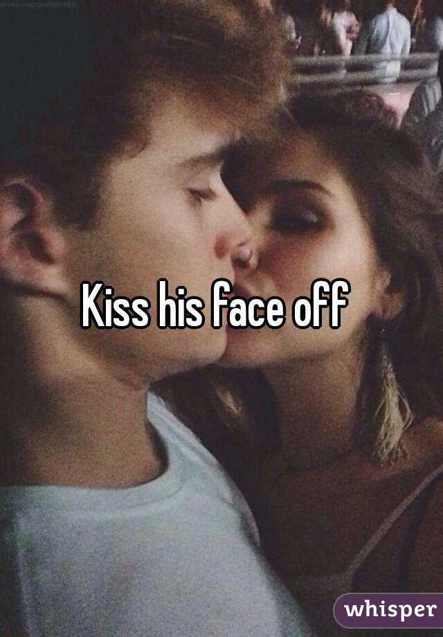 Kiss his face off 