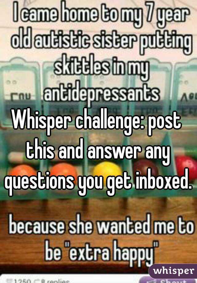 Whisper challenge: post this and answer any questions you get inboxed.