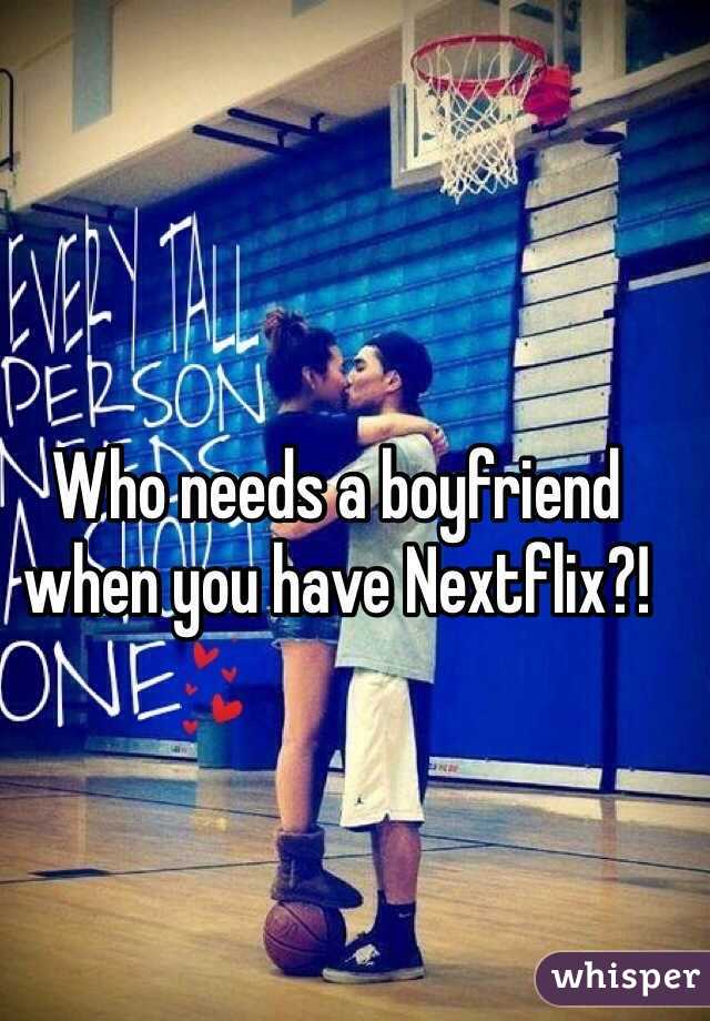 Who needs a boyfriend when you have Nextflix?!