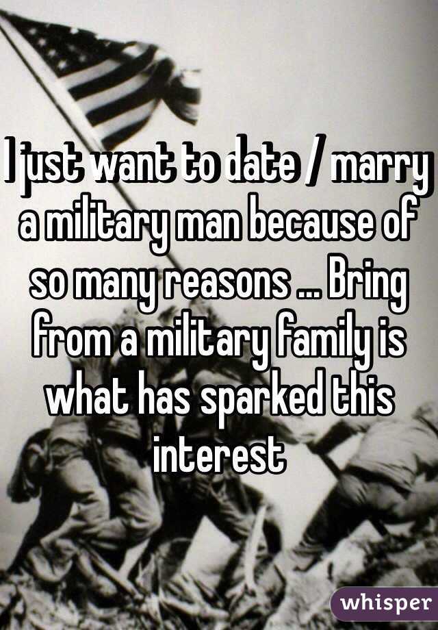 I just want to date / marry a military man because of so many reasons ... Bring from a military family is what has sparked this interest 