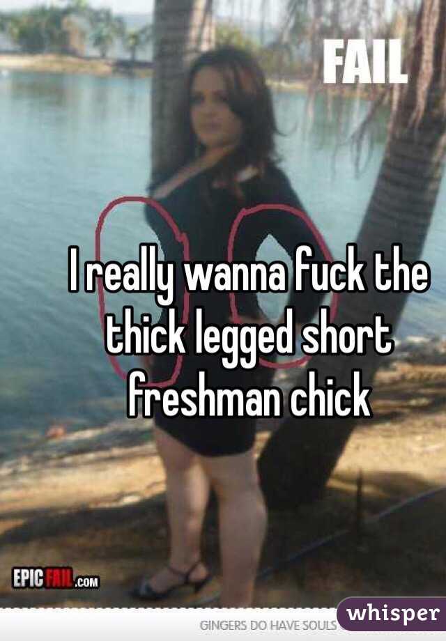 I really wanna fuck the thick legged short freshman chick 
