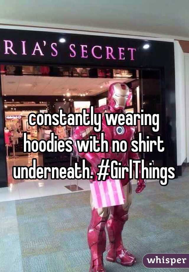 constantly wearing hoodies with no shirt underneath. #GirlThings 