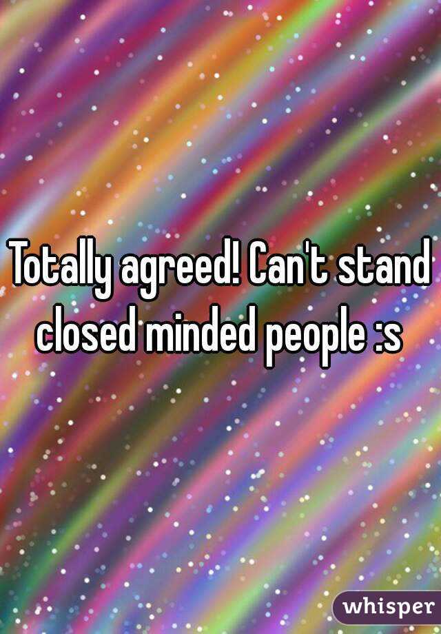 Totally agreed! Can't stand closed minded people :s 
