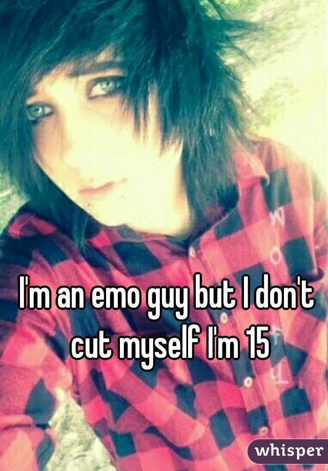 I'm an emo guy but I don't cut myself I'm 15