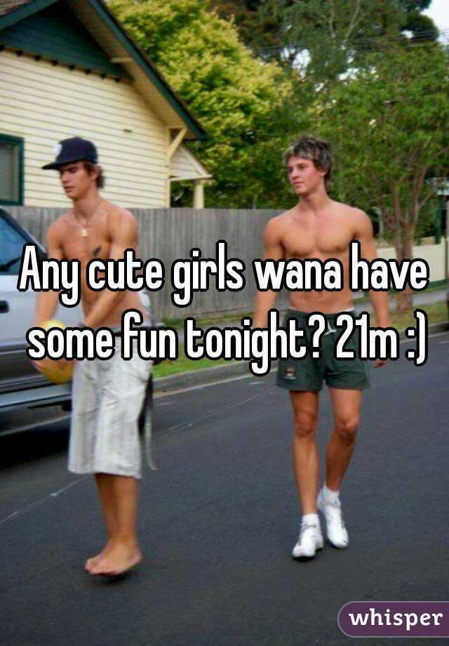 Any cute girls wana have some fun tonight? 21m :)