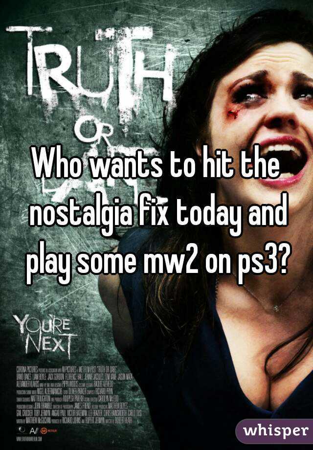 Who wants to hit the nostalgia fix today and play some mw2 on ps3?