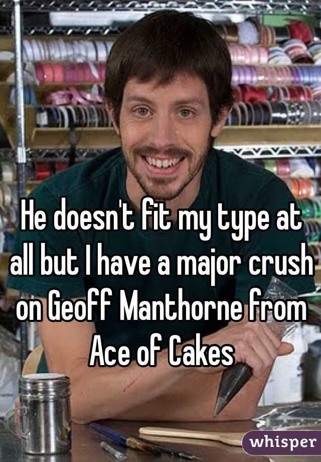 He doesn't fit my type at all but I have a major crush on Geoff Manthorne from Ace of Cakes