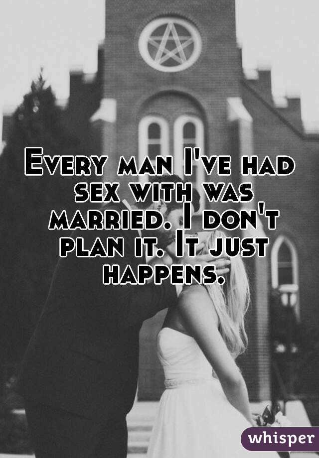 Every man I've had sex with was married. I don't plan it. It just happens.