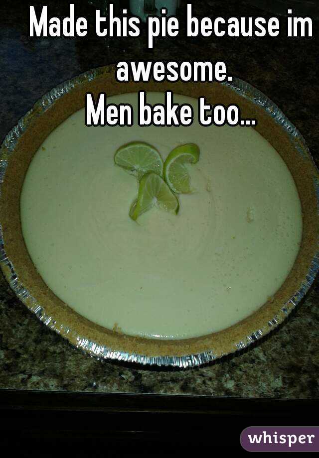 Made this pie because im awesome.
Men bake too...
