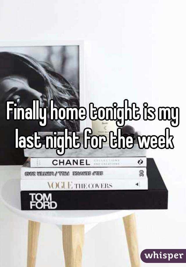 Finally home tonight is my last night for the week