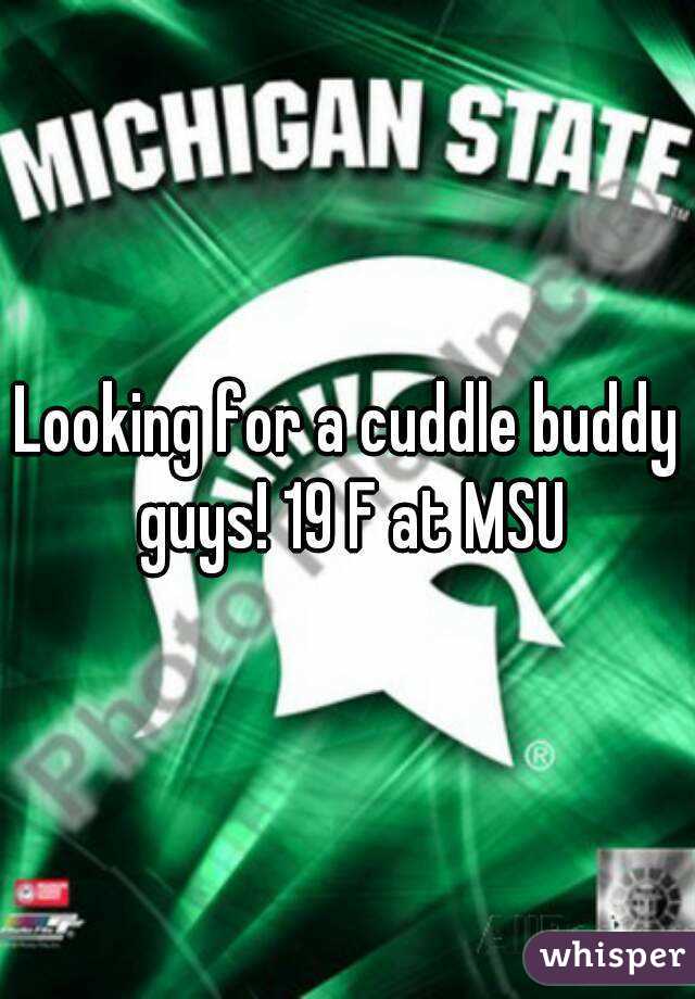 Looking for a cuddle buddy guys! 19 F at MSU